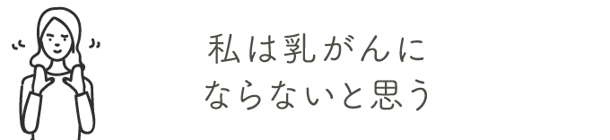 私は乳がんにならないと思う | 乳がん検診を受けましょう